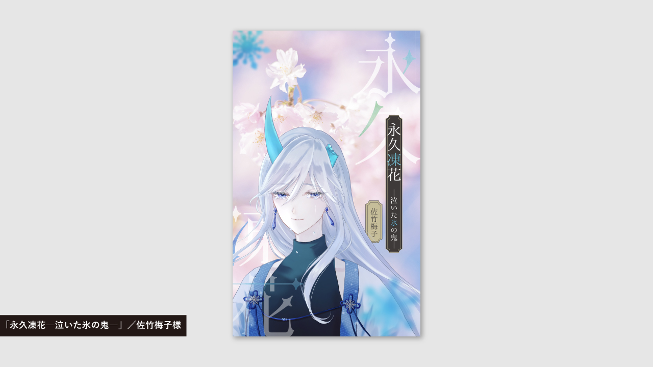 「永久凍花─泣いた氷の鬼─」／佐竹梅子様